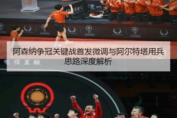 阿森纳争冠关键战首发微调与阿尔特塔用兵思路深度解析